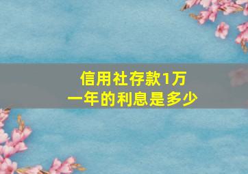 信用社存款1万 一年的利息是多少